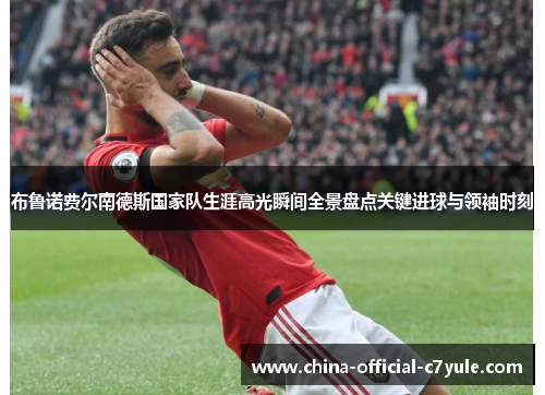 布鲁诺费尔南德斯国家队生涯高光瞬间全景盘点关键进球与领袖时刻