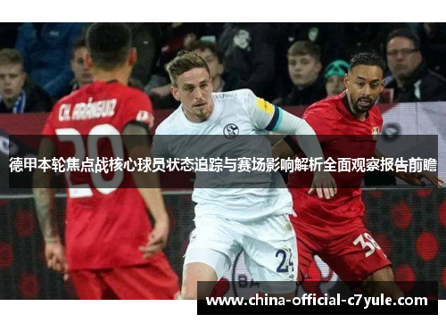 德甲本轮焦点战核心球员状态追踪与赛场影响解析全面观察报告前瞻