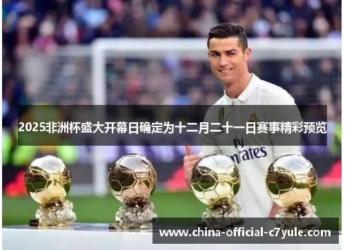 2025非洲杯盛大开幕日确定为十二月二十一日赛事精彩预览