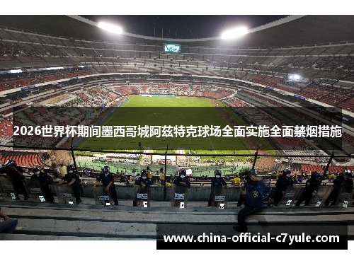 2026世界杯期间墨西哥城阿兹特克球场全面实施全面禁烟措施