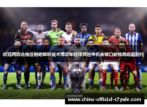 欧冠两回合抽签前瞻解析战术博弈年轻球员迎来机会窗口新格局崛起时代