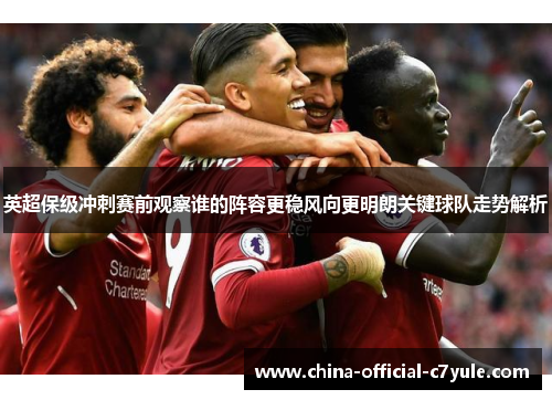 英超保级冲刺赛前观察谁的阵容更稳风向更明朗关键球队走势解析