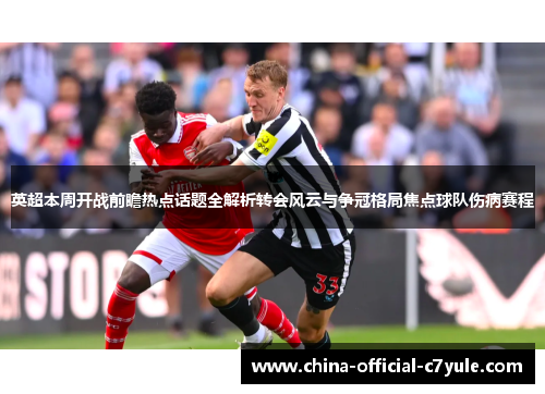 英超本周开战前瞻热点话题全解析转会风云与争冠格局焦点球队伤病赛程