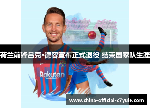 荷兰前锋吕克·德容宣布正式退役 结束国家队生涯