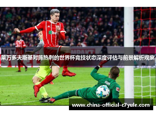 莱万多夫斯基对阵热刺的世界杯竞技状态深度评估与前景解析观察