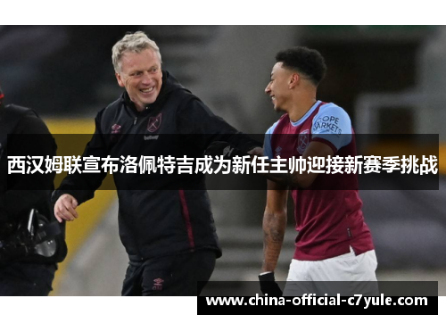 西汉姆联宣布洛佩特吉成为新任主帅迎接新赛季挑战