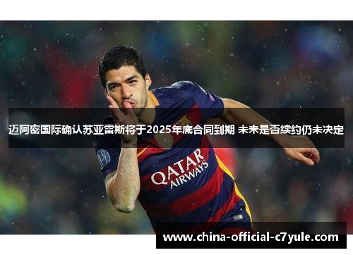 迈阿密国际确认苏亚雷斯将于2025年底合同到期 未来是否续约仍未决定