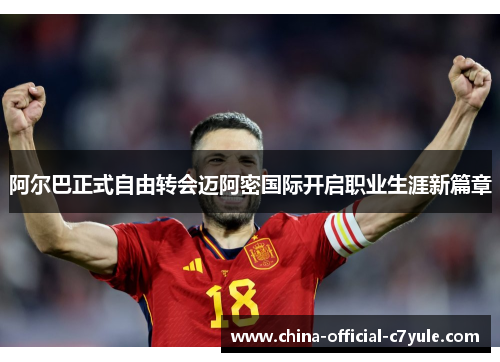 阿尔巴正式自由转会迈阿密国际开启职业生涯新篇章