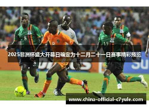 2025非洲杯盛大开幕日确定为十二月二十一日赛事精彩预览