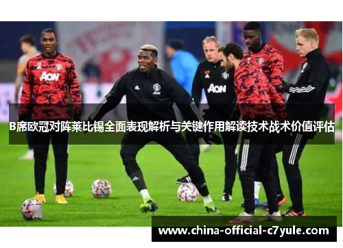 B席欧冠对阵莱比锡全面表现解析与关键作用解读技术战术价值评估