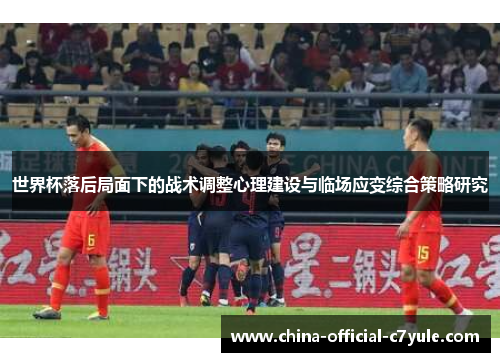 世界杯落后局面下的战术调整心理建设与临场应变综合策略研究