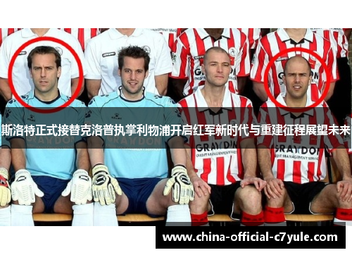 斯洛特正式接替克洛普执掌利物浦开启红军新时代与重建征程展望未来