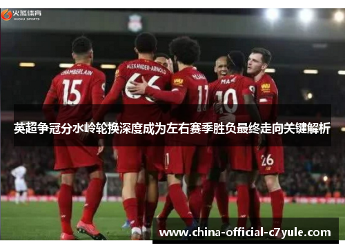 英超争冠分水岭轮换深度成为左右赛季胜负最终走向关键解析 英超争冠分水岭轮换深度成为左右赛季胜负最终走向关键解析